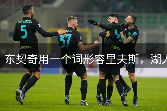 东契奇用一个词形容里夫斯，湖人化学反应藏不住了